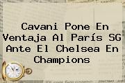 Cavani Pone En Ventaja Al París SG Ante El <b>Chelsea</b> En Champions