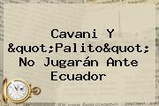 <b>Cavani</b> Y "Palito" No Jugarán Ante Ecuador