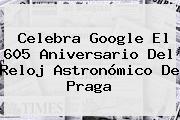 Celebra Google El 605 Aniversario Del <b>Reloj Astronómico De Praga</b>