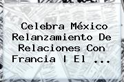 Celebra <b>México</b> Relanzamiento De Relaciones Con Francia | El <b>...</b>