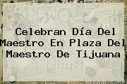 Celebran <b>Día Del Maestro</b> En Plaza Del Maestro De Tijuana