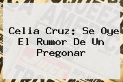 <b>Celia Cruz</b>: Se Oye El Rumor De Un Pregonar