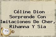 Céline Dion Sorprende Con Imitaciones De Cher, Rihanna Y <b>Sia</b>