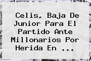Celis, Baja De <b>Junior</b> Para El Partido Ante Millonarios Por Herida En <b>...</b>