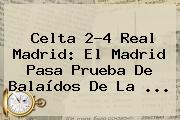 Celta 2-4 <b>Real Madrid</b>: El Madrid Pasa Prueba De Balaídos De La <b>...</b>