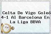 Celta De Vigo Goleó 4-1 Al Barcelona En La <b>Liga BBVA</b>