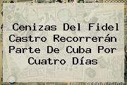 Cenizas Del <b>Fidel Castro</b> Recorrerán Parte De Cuba Por Cuatro Días