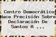 Centro Democrático Hace Precisión Sobre Declaración De Santos A ...