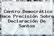 Ver centro democratico hace precision sobre declaracion de santos Centro Democrático Hace Precisión Sobre Declaración De Santos