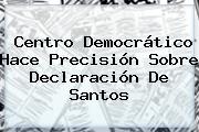 Centro Democrático Hace Precisión Sobre Declaración De Santos