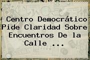 Centro Democrático Pide Claridad Sobre Encuentros De <b>la Calle</b> <b>...</b>