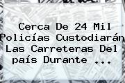 Cerca De 24 Mil Policías Custodiarán Las Carreteras Del <b>país</b> Durante <b>...</b>