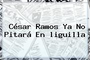 César Ramos Ya No Pitará En <b>liguilla</b>