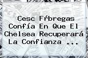 Cesc Fàbregas Confía En Que El <b>Chelsea</b> Recuperará La Confianza <b>...</b>