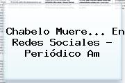 <b>Chabelo</b> Muere... En Redes Sociales - Periódico Am