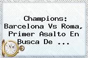 Ver champions barcelona vs roma primer asalto en busca de Champions: <b>Barcelona</b> Vs Roma, Primer Asalto En Busca De ...