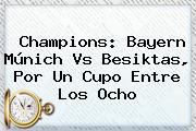 Champions: <b>Bayern Múnich</b> Vs Besiktas, Por Un Cupo Entre Los Ocho