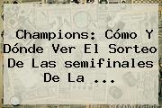 <b>Champions</b>: Cómo Y Dónde Ver El Sorteo De Las <b>semifinales</b> De La ...