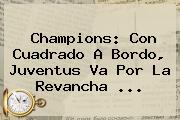 Champions: Con Cuadrado A Bordo, Juventus Va Por La Revancha ...