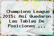 <b>Champions League 2015</b>: Así Quedaron Las Tablas De Posiciones <b>...</b>