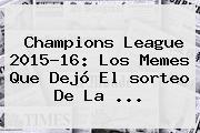 <b>Champions</b> League 2015-16: Los Memes Que Dejó El <b>sorteo</b> De La <b>...</b>
