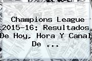<b>Champions League</b> 2015-16: Resultados De Hoy, Hora Y Canal De <b>...</b>