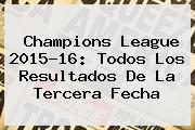 <b>Champions League</b> 2015-16: Todos Los Resultados De La Tercera Fecha