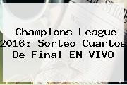 <b>Champions</b> League <b>2016</b>: Sorteo <b>Cuartos De Final</b> EN VIVO