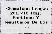 <b>Champions League</b> 2017/18 Hoy: Partidos Y Resultados De Los ...