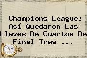 <b>Champions</b> League: Así Quedaron Las Llaves De Cuartos De Final Tras <b>...</b>