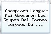 <b>Champions League</b>: Así Quedaron Los Grupos Del Torneo Europeo De <b>...</b>