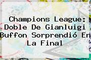 Champions League: Doble De Gianluigi <b>Buffon</b> Sorprendió En La Final