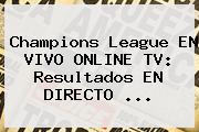 <b>Champions League</b> EN VIVO ONLINE TV: Resultados EN DIRECTO ...