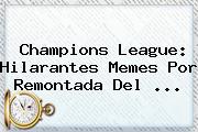 <b>Champions League</b>: Hilarantes Memes Por Remontada Del <b>...</b>