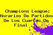 <b>Champions League</b>: Horarios De Partidos De Los Cuartos De Final <b>...</b>