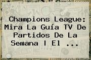 <b>Champions League</b>: Mira La Guía TV De Partidos De La Semana | El <b>...</b>