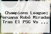Champions League: Peruana Robó Miradas Tras El <b>PSG Vs</b> <b>...</b>
