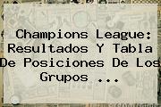 <b>Champions League</b>: Resultados Y Tabla De Posiciones De Los Grupos ...