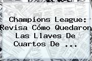 <b>Champions</b> League: Revisa Cómo Quedaron Las Llaves De Cuartos De <b>...</b>