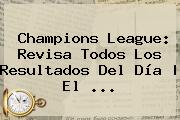 <b>Champions</b> League: Revisa Todos Los Resultados Del Día | El ...