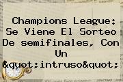 <b>Champions</b> League: Se Viene El Sorteo De <b>semifinales</b>, Con Un "intruso"