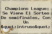 Ver champions league se viene el sorteo de semifinales con un quotintrusoquot <b>Champions</b> League: Se Viene El Sorteo De <b>semifinales</b>, Con Un "intruso"