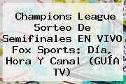 Champions League Sorteo De Semifinales EN <b>VIVO Fox Sports</b>: Día, Hora Y Canal (GUÍA TV)