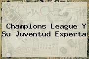 <b>Champions League</b> Y Su Juventud Experta