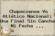 Chapecoense Vs Atlético Nacional: Una Final Sin Cancha Ni Fecha ...