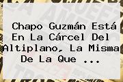 <b>Chapo Guzmán</b> Está En La Cárcel Del Altiplano, La Misma De La Que <b>...</b>