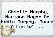 <b>Charlie Murphy</b>, Hermano Mayor De Eddie Murphy, Muere A Los 57 ...