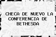 <b>CHECA DE NUEVO LA CONFERENCIA DE BETHESDA</b>