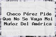 Checo Pérez Pide Que No Se Vaya Moi <b>Muñoz</b> Del América
