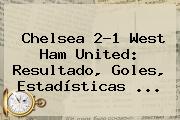 <b>Chelsea</b> 2-1 West Ham United: Resultado, Goles, Estadísticas ...